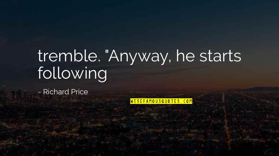 Tansoren Quotes By Richard Price: tremble. "Anyway, he starts following Tansoren Quotes By Richard Price: tremble. "Anyway, he starts following