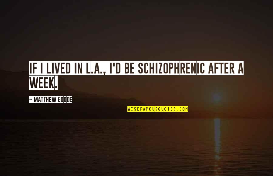 Tanssiteatteri Eri Quotes By Matthew Goode: If I lived in L.A., I'd be schizophrenic Tanssiteatteri Eri Quotes By Matthew Goode: If I lived in L.A., I'd be schizophrenic