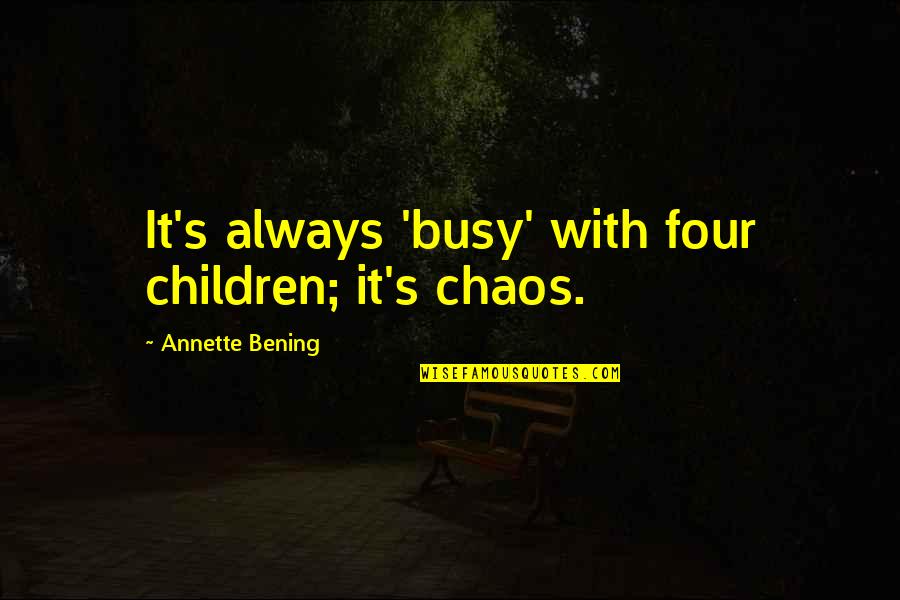 Tansy Hart Quotes By Annette Bening: It's always 'busy' with four children; it's chaos.