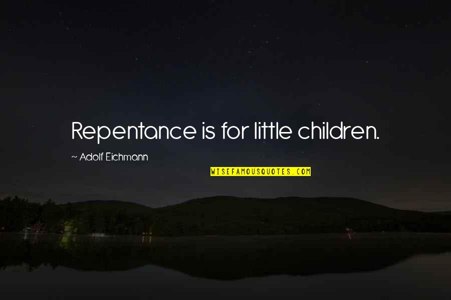 Tantalio Elemento Quotes By Adolf Eichmann: Repentance is for little children.