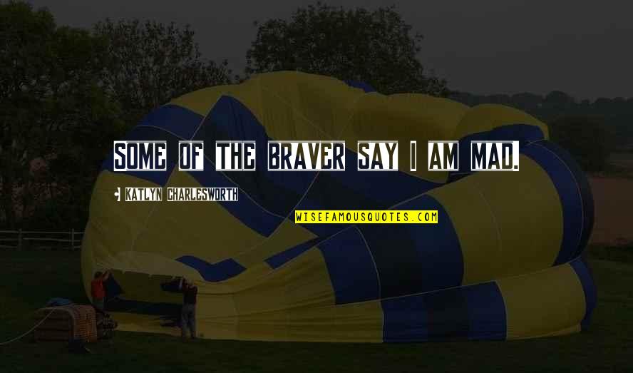 Tantalized Synonym Quotes By Katlyn Charlesworth: Some of the braver say I am mad.