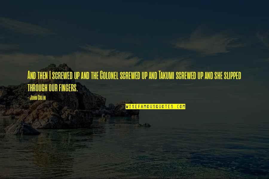 Tantalizing Quotes By John Green: And then I screwed up and the Colonel Tantalizing Quotes By John Green: And then I screwed up and the Colonel