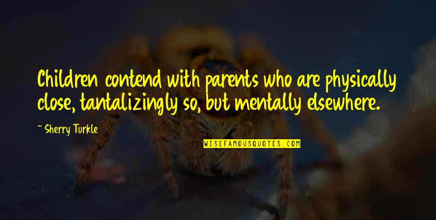 Tantalizingly Quotes By Sherry Turkle: Children contend with parents who are physically close, Tantalizingly Quotes By Sherry Turkle: Children contend with parents who are physically close,