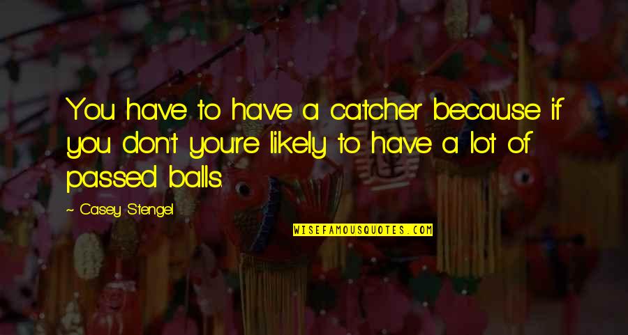 Tantalog Quotes By Casey Stengel: You have to have a catcher because if Tantalog Quotes By Casey Stengel: You have to have a catcher because if