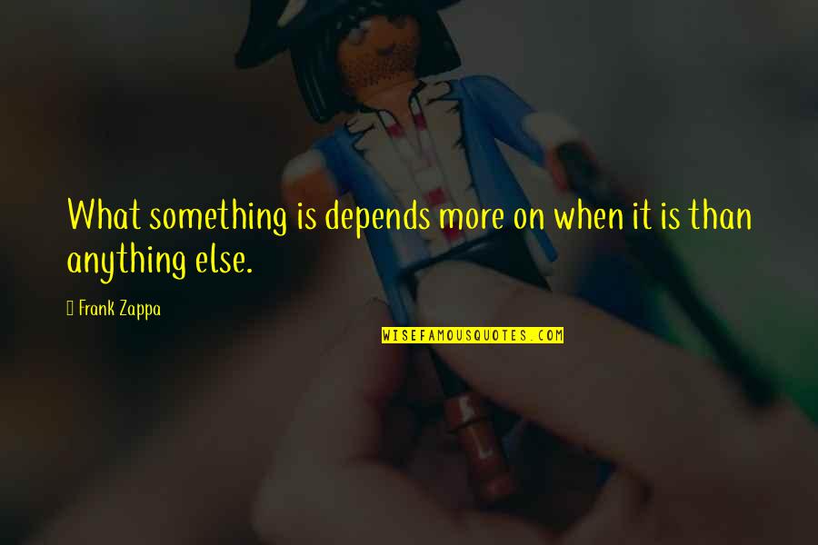 Tantalus Quotes By Frank Zappa: What something is depends more on when it Tantalus Quotes By Frank Zappa: What something is depends more on when it
