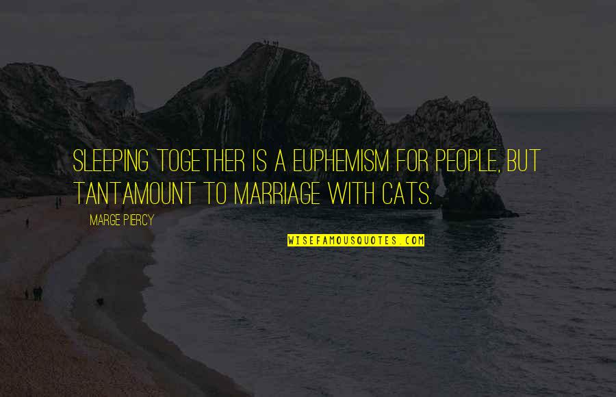 Tantamount Quotes By Marge Piercy: Sleeping together is a euphemism for people, but