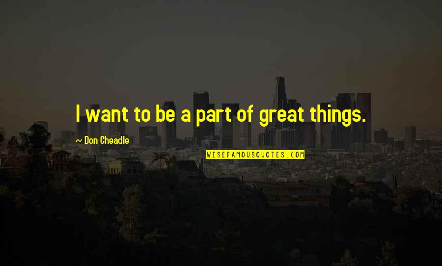 Tantawi Ahmad Quotes By Don Cheadle: I want to be a part of great Tantawi Ahmad Quotes By Don Cheadle: I want to be a part of great