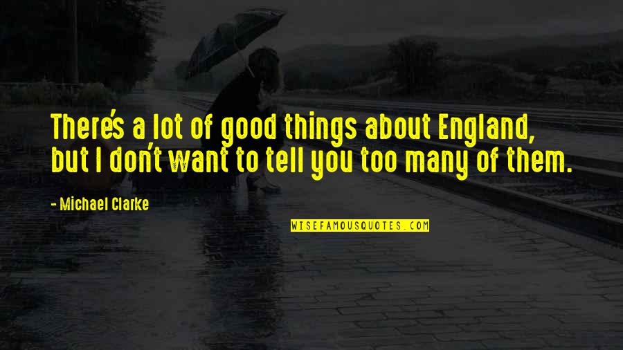 Tantawi Ahmad Quotes By Michael Clarke: There's a lot of good things about England, Tantawi Ahmad Quotes By Michael Clarke: There's a lot of good things about England,