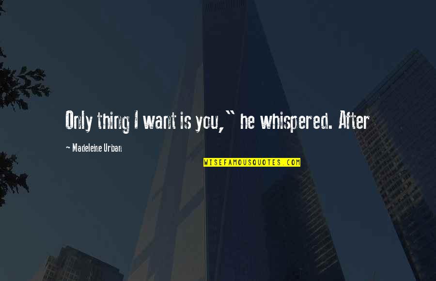Tantere Quotes By Madeleine Urban: Only thing I want is you," he whispered. Tantere Quotes By Madeleine Urban: Only thing I want is you," he whispered.