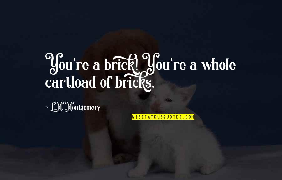 Tantiem Quotes By L.M. Montgomery: You're a brick! You're a whole cartload of
