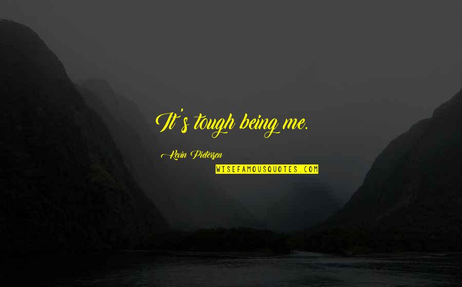Tantisira Quotes By Kevin Pietersen: It's tough being me. Tantisira Quotes By Kevin Pietersen: It's tough being me.