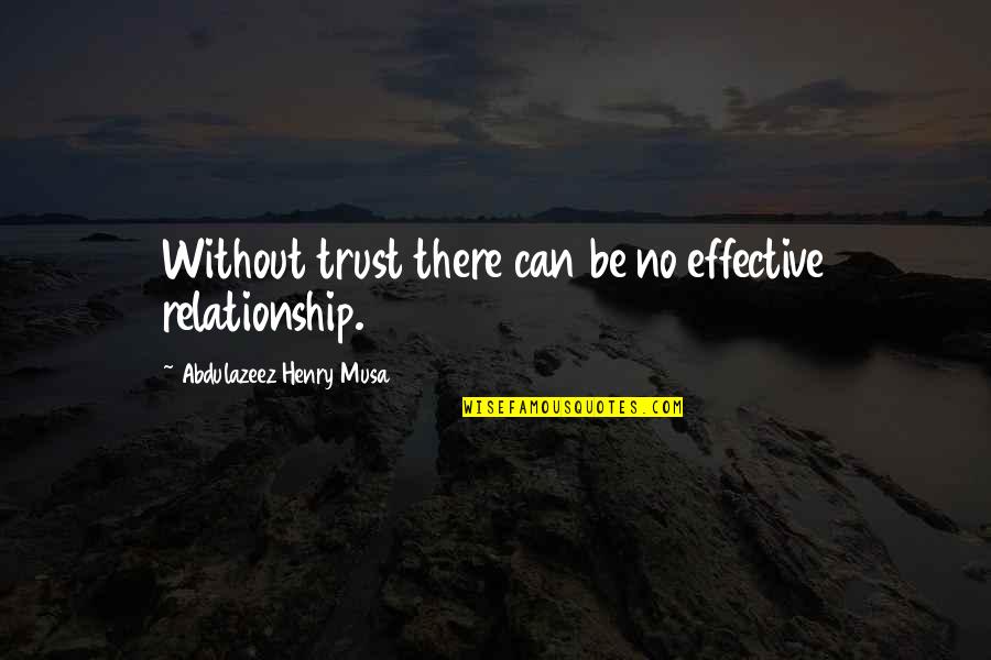 Tantors Quotes By Abdulazeez Henry Musa: Without trust there can be no effective relationship. Tantors Quotes By Abdulazeez Henry Musa: Without trust there can be no effective relationship.