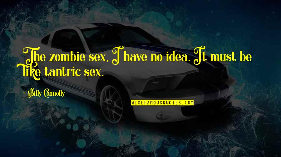 Tantric Quotes By Billy Connolly: The zombie sex, I have no idea. It