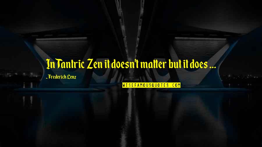 Tantric Quotes By Frederick Lenz: In Tantric Zen it doesn't matter but it