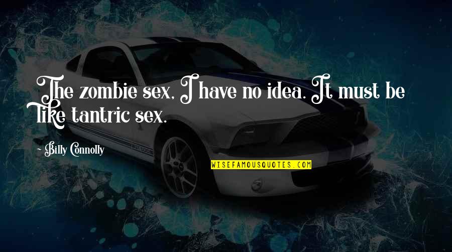 Tantric Sex Quotes By Billy Connolly: The zombie sex, I have no idea. It