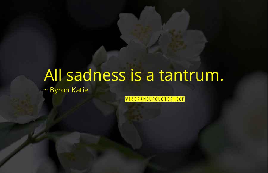 Tantrum Quotes By Byron Katie: All sadness is a tantrum.