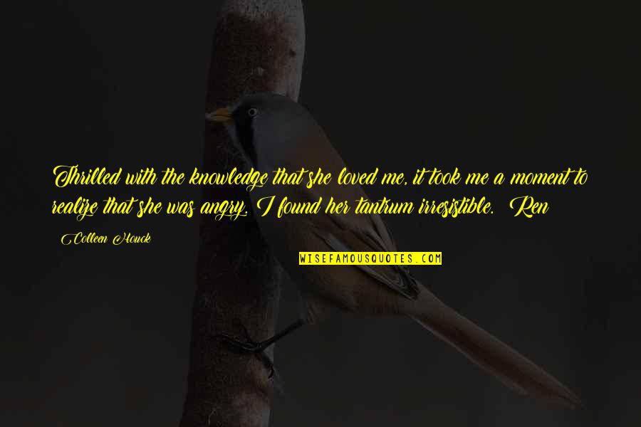 Tantrum Quotes By Colleen Houck: Thrilled with the knowledge that she loved me, Tantrum Quotes By Colleen Houck: Thrilled with the knowledge that she loved me,