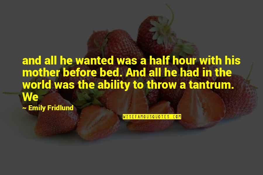 Tantrum Quotes By Emily Fridlund: and all he wanted was a half hour