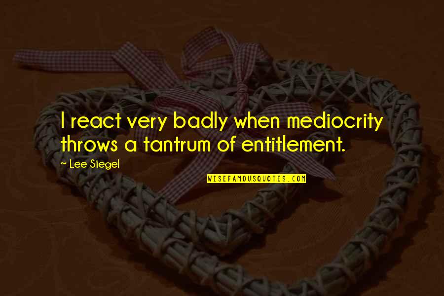 Tantrum Quotes By Lee Siegel: I react very badly when mediocrity throws a