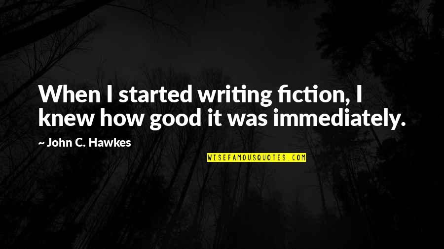 Tantum Quotes By John C. Hawkes: When I started writing fiction, I knew how Tantum Quotes By John C. Hawkes: When I started writing fiction, I knew how