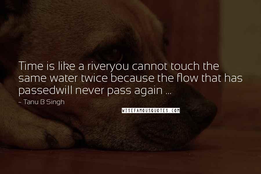 Tanu B Singh quotes: Time is like a riveryou cannot touch the same water twice because the flow that has passedwill never pass again ... Tanu B Singh quotes: Time is like a riveryou cannot touch the same water twice because the flow that has passedwill never pass again ...