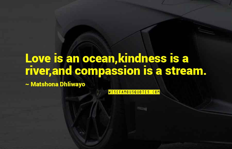 Tanuka Endow Quotes By Matshona Dhliwayo: Love is an ocean,kindness is a river,and compassion Tanuka Endow Quotes By Matshona Dhliwayo: Love is an ocean,kindness is a river,and compassion