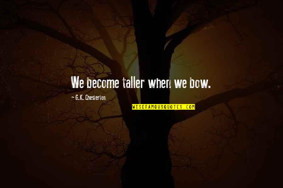 Tanul I Quotes By G.K. Chesterton: We become taller when we bow. Tanul I Quotes By G.K. Chesterton: We become taller when we bow.