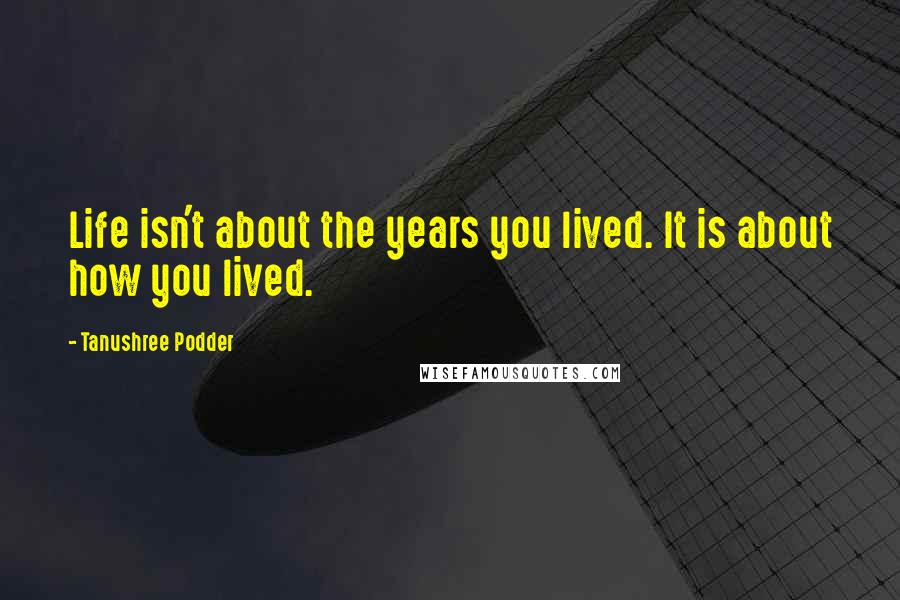 Tanushree Podder quotes: Life isn't about the years you lived. It is about how you lived.