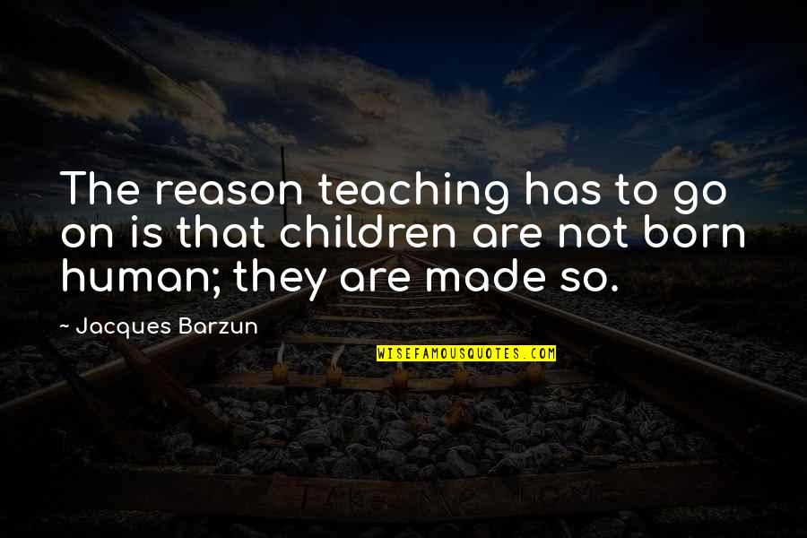 Tanware Quotes By Jacques Barzun: The reason teaching has to go on is Tanware Quotes By Jacques Barzun: The reason teaching has to go on is