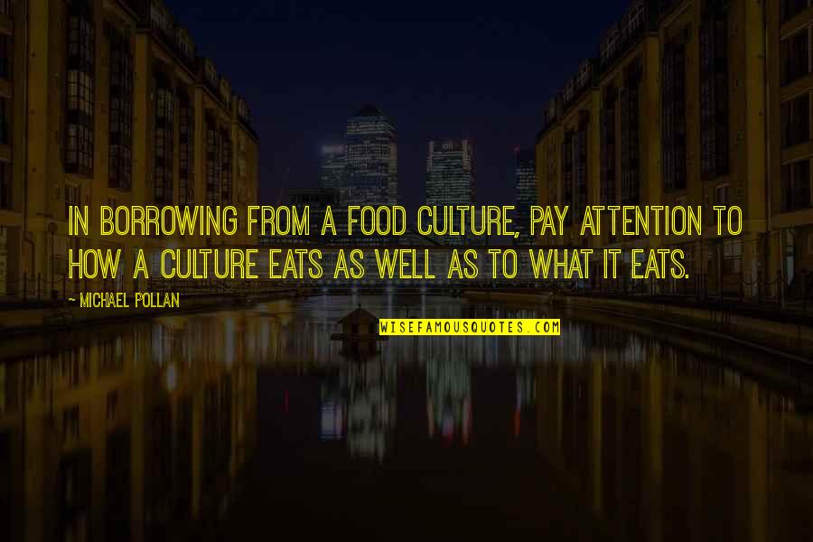 Tanweer Memon Quotes By Michael Pollan: In borrowing from a food culture, pay attention Tanweer Memon Quotes By Michael Pollan: In borrowing from a food culture, pay attention