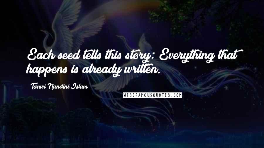 Tanwi Nandini Islam quotes: Each seed tells this story: Everything that happens is already written.