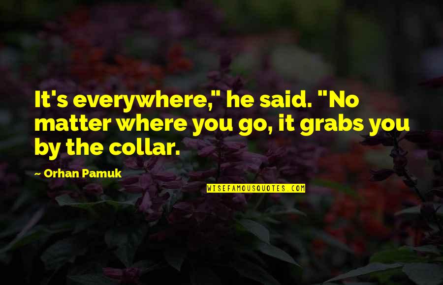 Tanwir Quotes By Orhan Pamuk: It's everywhere," he said. "No matter where you