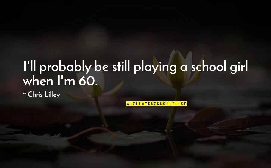 Tanwise Quotes By Chris Lilley: I'll probably be still playing a school girl Tanwise Quotes By Chris Lilley: I'll probably be still playing a school girl