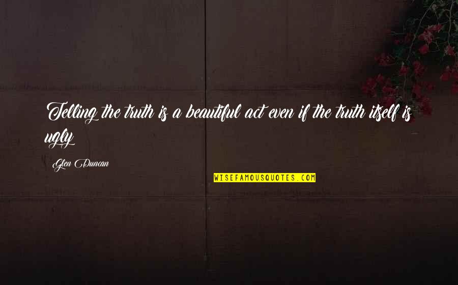 Tanwise Quotes By Glen Duncan: Telling the truth is a beautiful act even