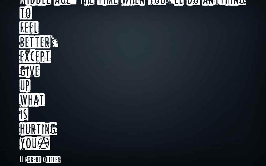 Tanwise Quotes By Robert Quillen: Middle age: The time when you'll do anything Tanwise Quotes By Robert Quillen: Middle age: The time when you'll do anything