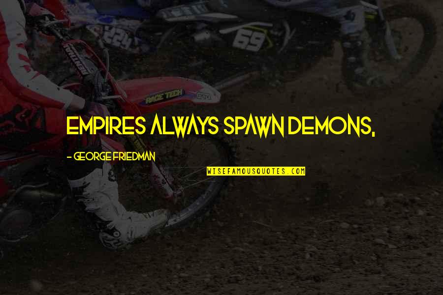 Tanx God Quotes By George Friedman: Empires always spawn demons, Tanx God Quotes By George Friedman: Empires always spawn demons,
