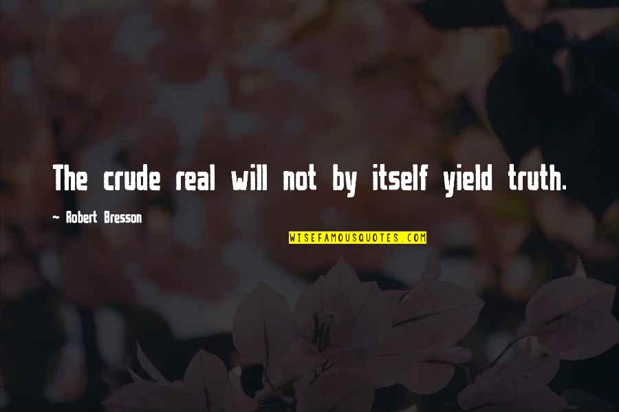 Tanya Atwater Quotes By Robert Bresson: The crude real will not by itself yield