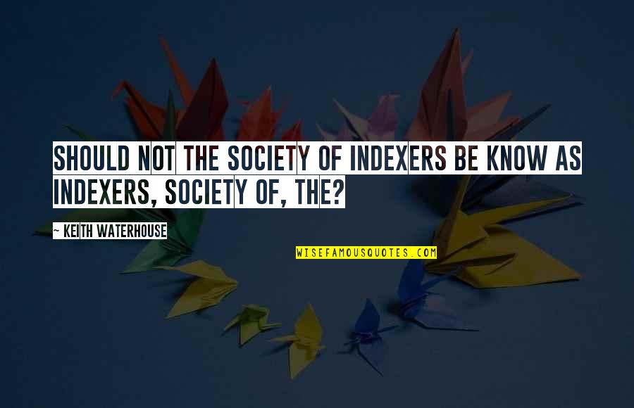 Tanya Beardsley Quotes By Keith Waterhouse: Should not the Society of Indexers be know Tanya Beardsley Quotes By Keith Waterhouse: Should not the Society of Indexers be know