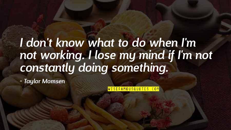 Tanya Beardsley Quotes By Taylor Momsen: I don't know what to do when I'm