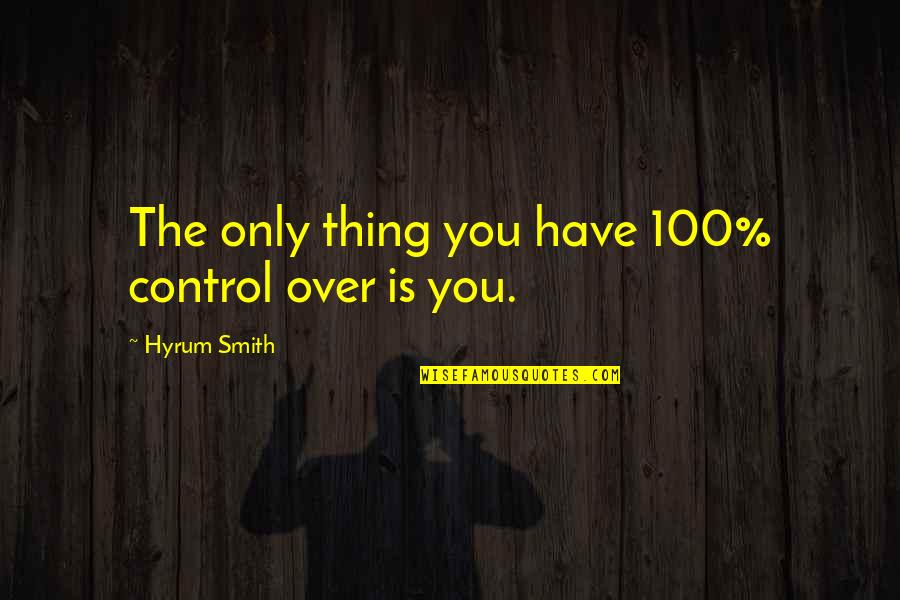 Tanya Davis Quotes By Hyrum Smith: The only thing you have 100% control over Tanya Davis Quotes By Hyrum Smith: The only thing you have 100% control over