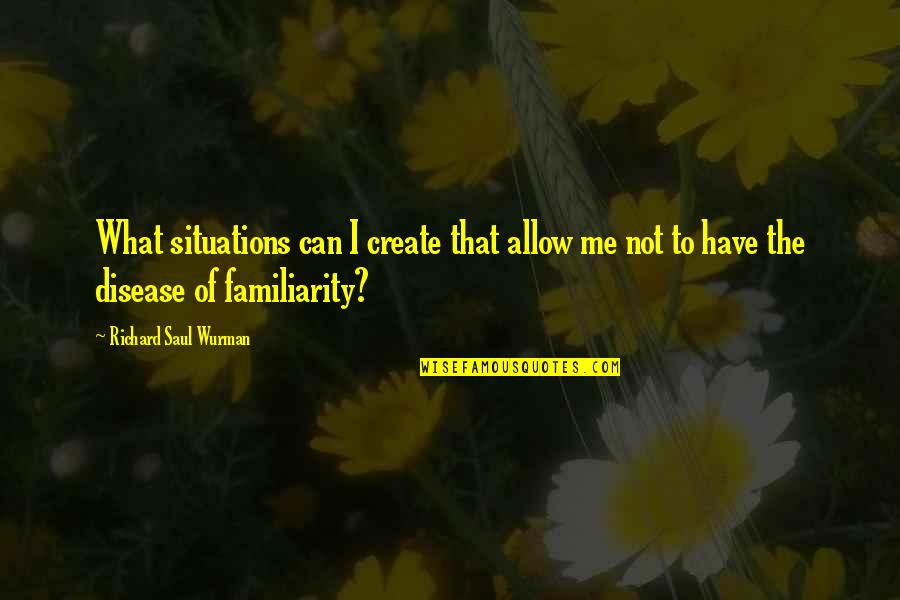 Tanya Davis Quotes By Richard Saul Wurman: What situations can I create that allow me Tanya Davis Quotes By Richard Saul Wurman: What situations can I create that allow me