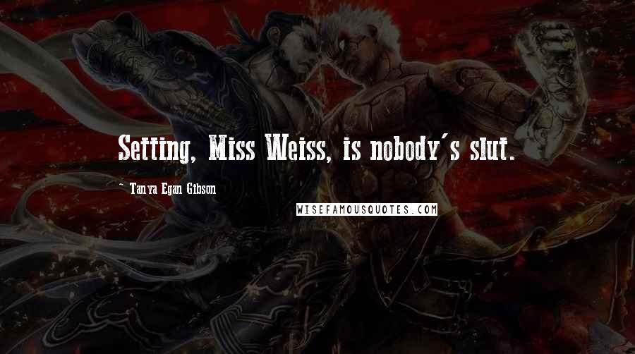 Tanya Egan Gibson quotes: Setting, Miss Weiss, is nobody's slut.