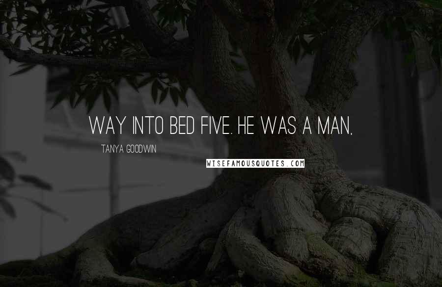 Tanya Goodwin quotes: way into bed five. He was a man,