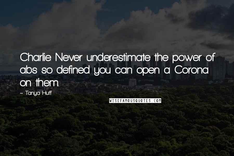Tanya Huff quotes: Charlie. Never underestimate the power of abs so defined you can open a Corona on them.