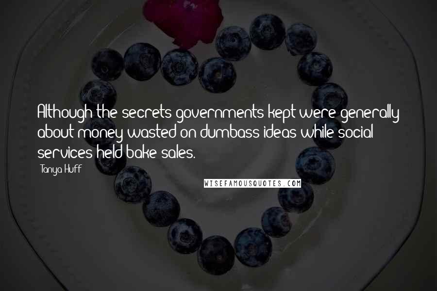 Tanya Huff quotes: Although the secrets governments kept were generally about money wasted on dumbass ideas while social services held bake sales.