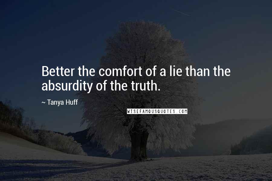 Tanya Huff quotes: Better the comfort of a lie than the absurdity of the truth.