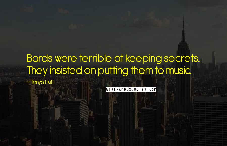 Tanya Huff quotes: Bards were terrible at keeping secrets. They insisted on putting them to music.