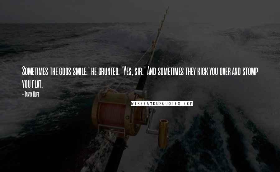 Tanya Huff quotes: Sometimes the gods smile," he grunted. "Yes, sir." And sometimes they kick you over and stomp you flat.