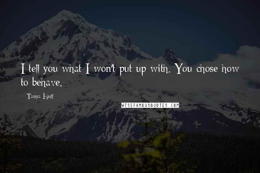 Tanya Huff quotes: I tell you what I won't put up with. You chose how to behave.