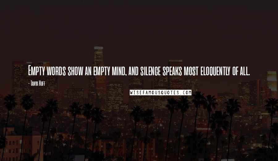 Tanya Huff quotes: Empty words show an empty mind, and silence speaks most eloquently of all.